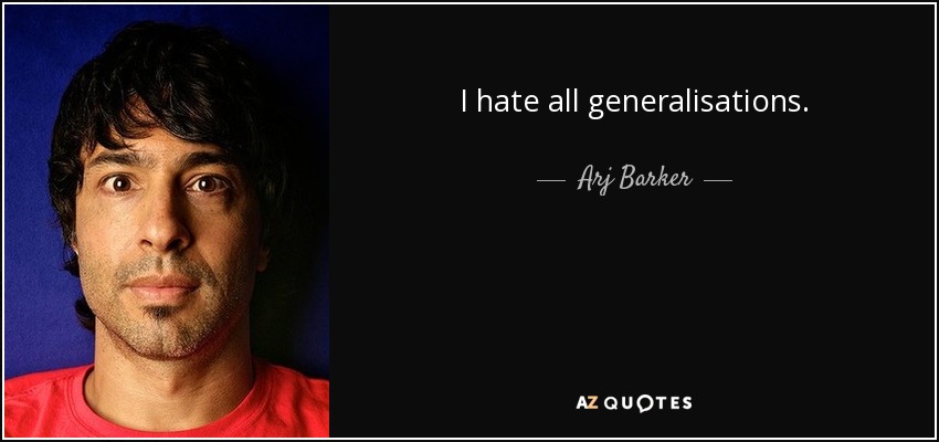I hate all generalisations. - Arj Barker