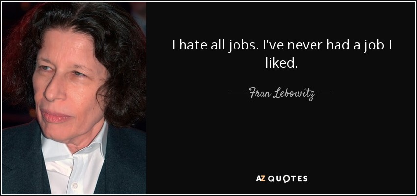 I hate all jobs. I've never had a job I liked. - Fran Lebowitz