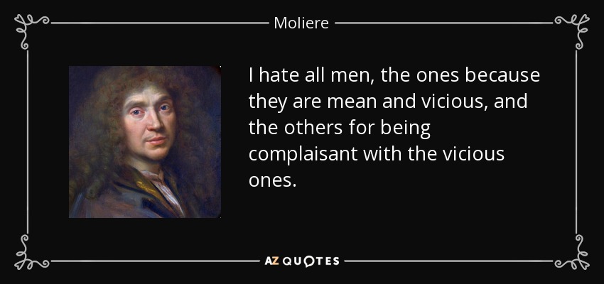 I hate all men, the ones because they are mean and vicious, and the others ...