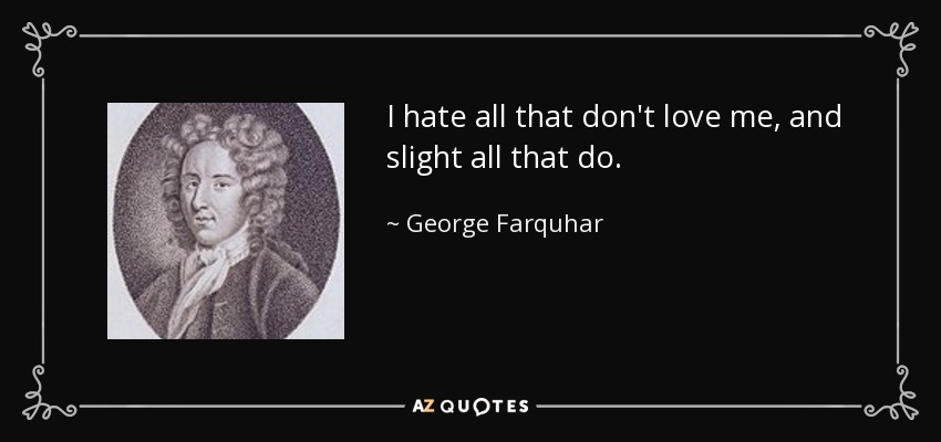 I hate all that don't love me, and slight all that do. - George Farquhar