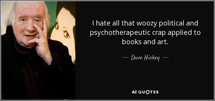 I hate all that woozy political and psychotherapeutic crap applied to books and art. - Dave Hickey