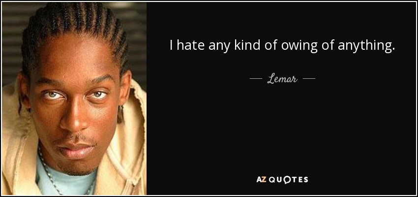 I hate any kind of owing of anything. - Lemar