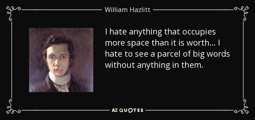 I hate anything that occupies more space than it is worth... I hate to see a parcel of big words without anything in them. - William Hazlitt