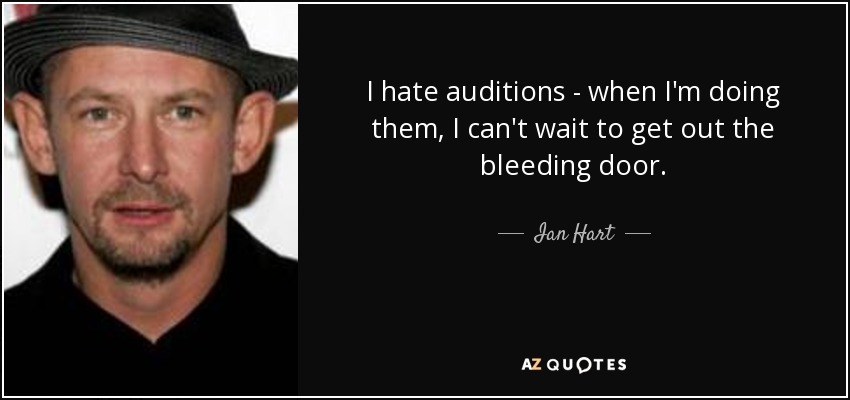 I hate auditions - when I'm doing them, I can't wait to get out the bleeding door. - Ian Hart