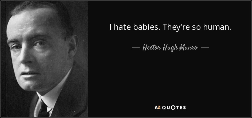 I hate babies. They're so human. - Hector Hugh Munro