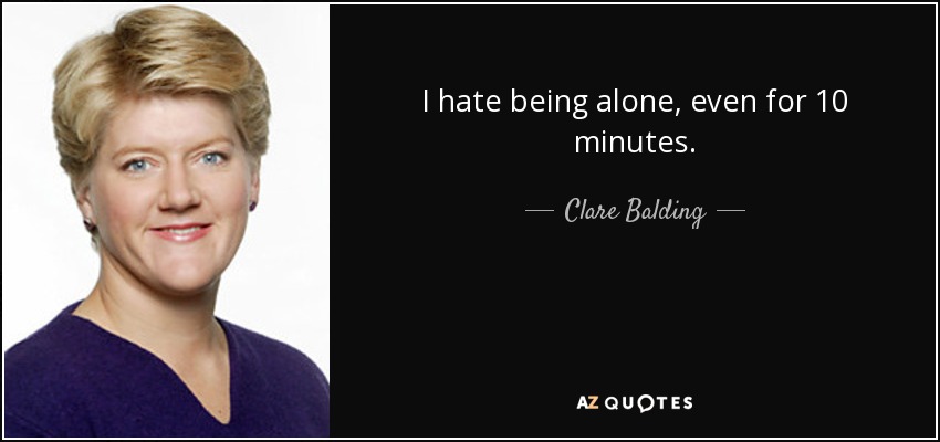 I hate being alone, even for 10 minutes. - Clare Balding