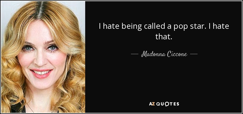 I hate being called a pop star. I hate that. - Madonna Ciccone