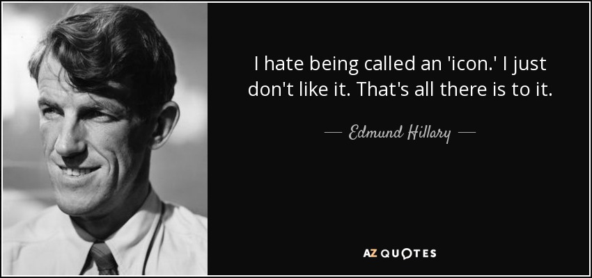 I hate being called an 'icon.' I just don't like it. That's all there is to it. - Edmund Hillary