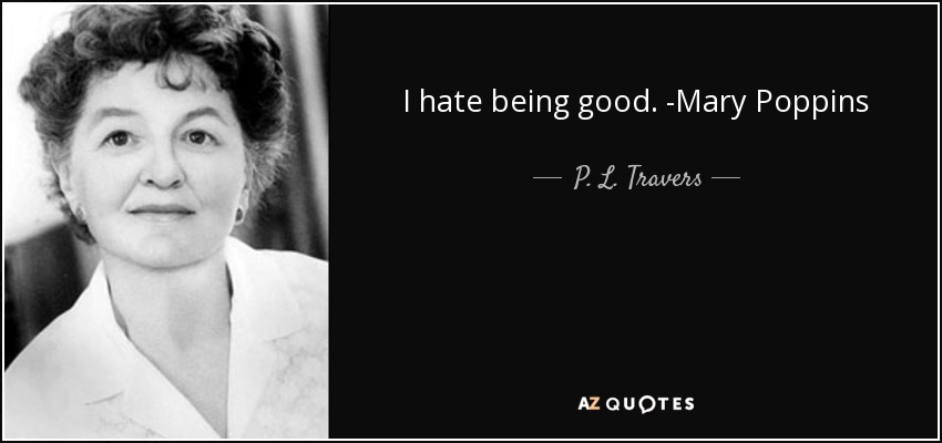 I hate being good. -Mary Poppins - P. L. Travers
