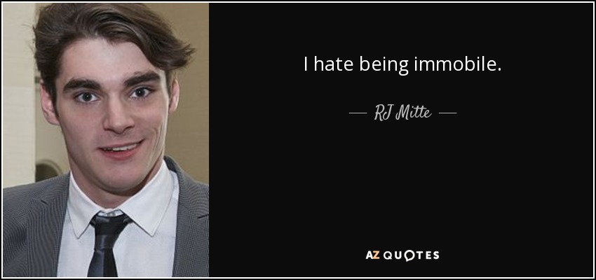 I hate being immobile. - RJ Mitte