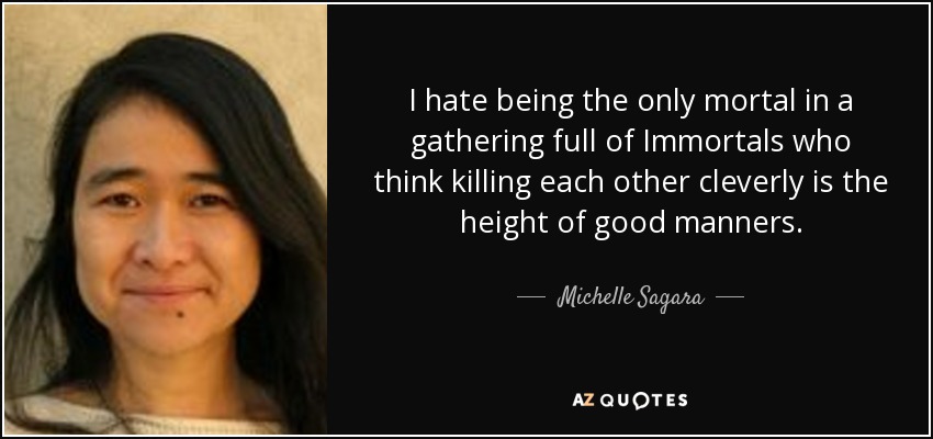 I hate being the only mortal in a gathering full of Immortals who think killing each other cleverly is the height of good manners. - Michelle Sagara