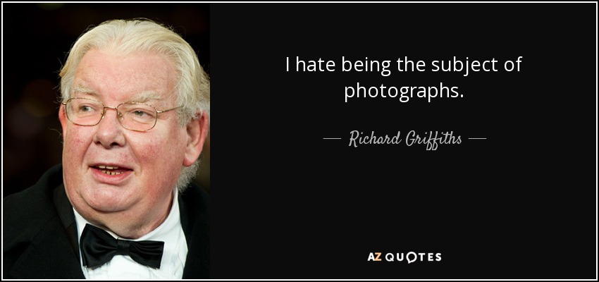 I hate being the subject of photographs. - Richard Griffiths