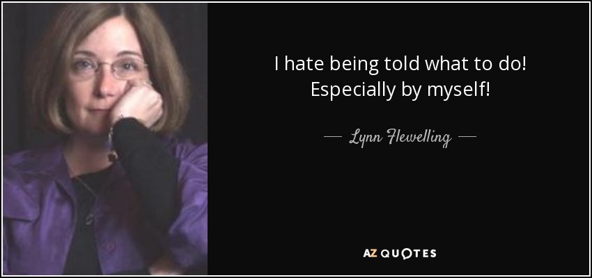 I hate being told what to do! Especially by myself! - Lynn Flewelling