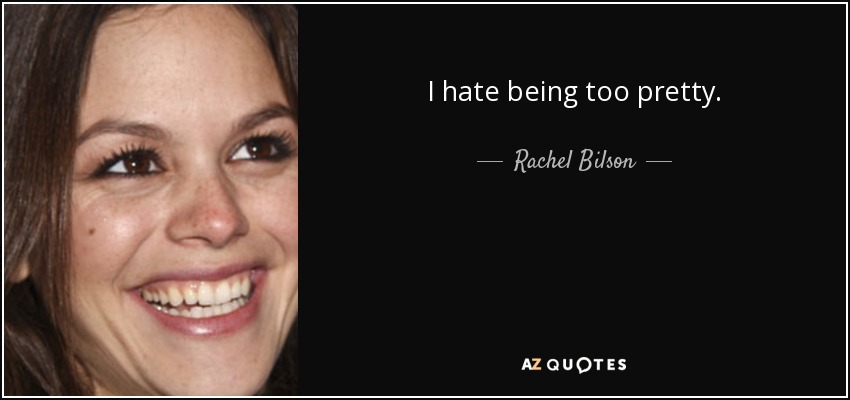 I hate being too pretty. - Rachel Bilson