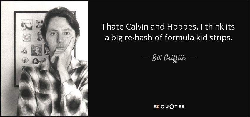 I hate Calvin and Hobbes. I think its a big re-hash of formula kid strips. - Bill Griffith