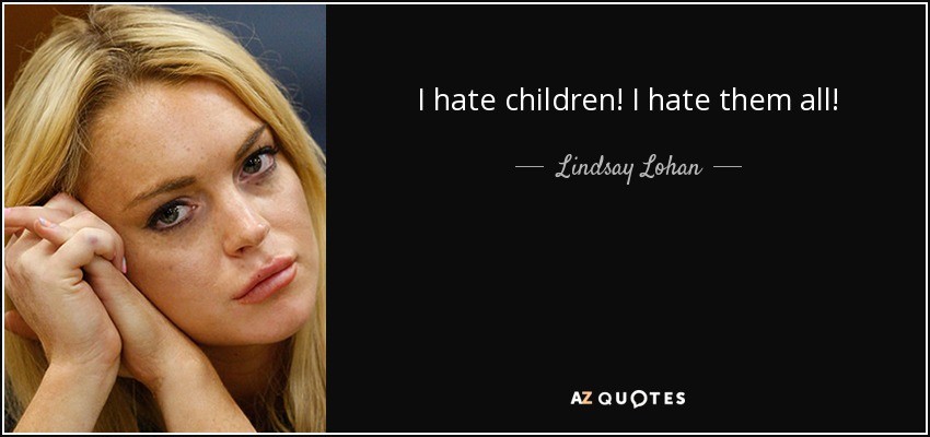 I hate children! I hate them all! - Lindsay Lohan