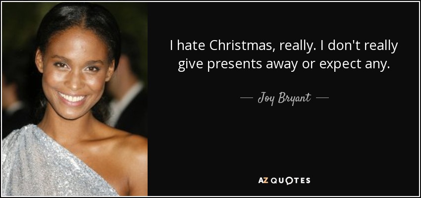 I hate Christmas, really. I don't really give presents away or expect any. - Joy Bryant