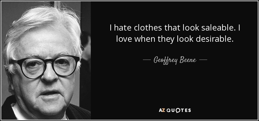 I hate clothes that look saleable. I love when they look desirable. - Geoffrey Beene
