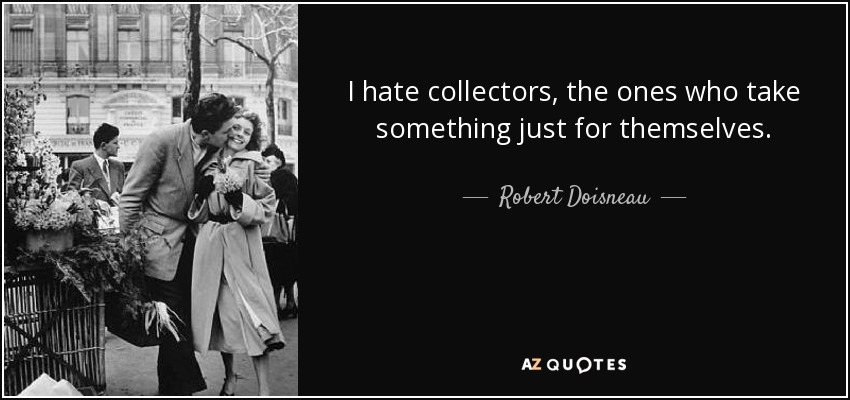 I hate collectors, the ones who take something just for themselves. - Robert Doisneau