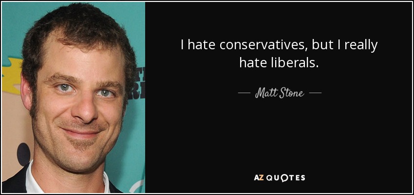 I hate conservatives, but I really hate liberals. - Matt Stone