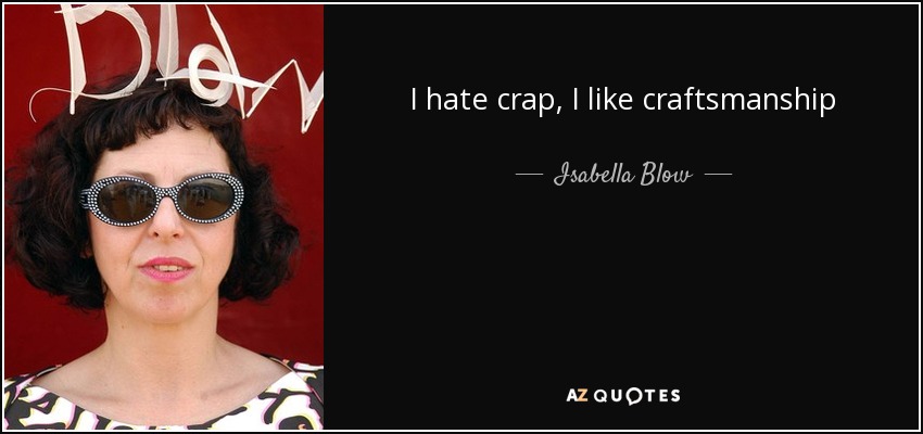 I hate crap, I like craftsmanship - Isabella Blow