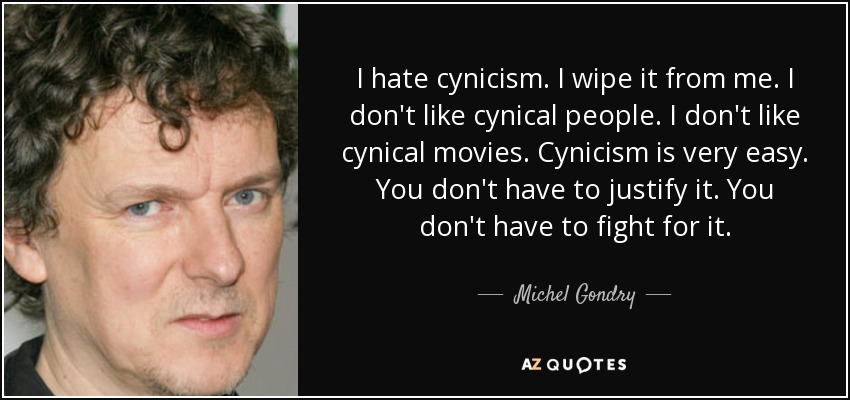 I hate cynicism. I wipe it from me. I don't like cynical people. I don't like cynical movies. Cynicism is very easy. You don't have to justify it. You don't have to fight for it. - Michel Gondry