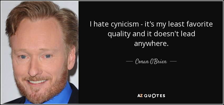 I hate cynicism - it's my least favorite quality and it doesn't lead anywhere. - Conan O'Brien