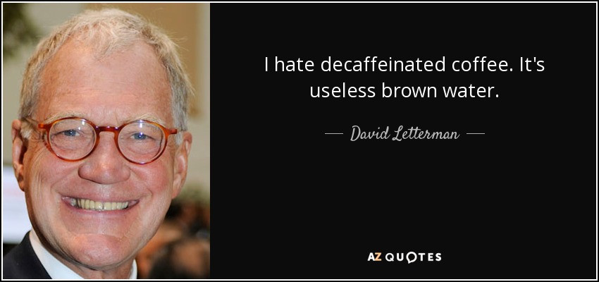 I hate decaffeinated coffee. It's useless brown water. - David Letterman