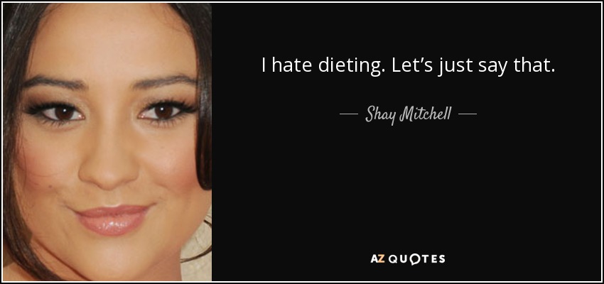 I hate dieting. Let’s just say that. - Shay Mitchell