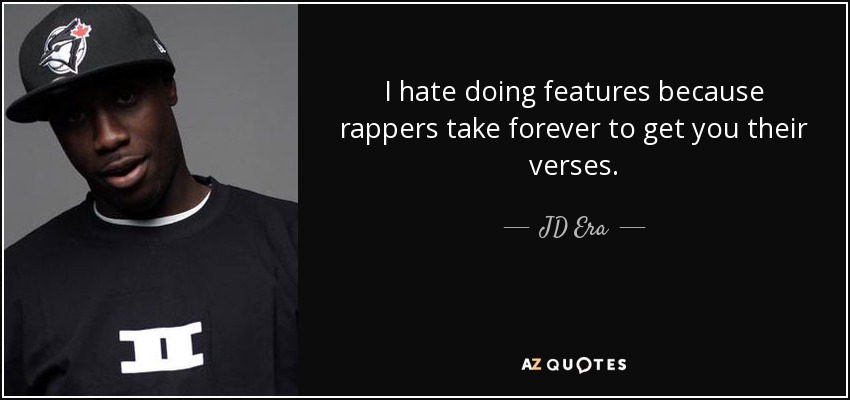 I hate doing features because rappers take forever to get you their verses. - JD Era