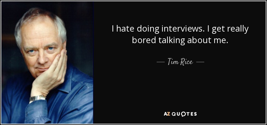 I hate doing interviews. I get really bored talking about me. - Tim Rice
