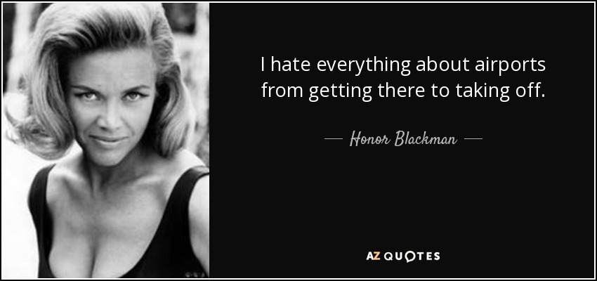 I hate everything about airports from getting there to taking off. - Honor Blackman
