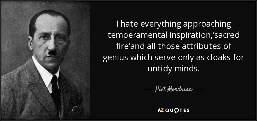 I hate everything approaching temperamental inspiration,'sacred fire'and all those attributes of genius which serve only as cloaks for untidy minds. - Piet Mondrian