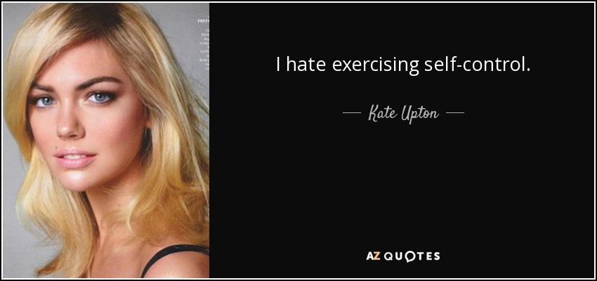 I hate exercising self-control. - Kate Upton