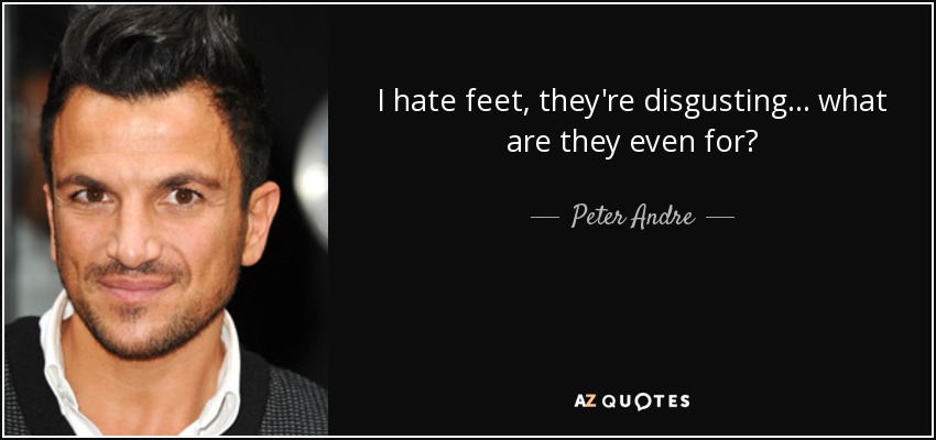 I hate feet, they're disgusting... what are they even for? - Peter Andre