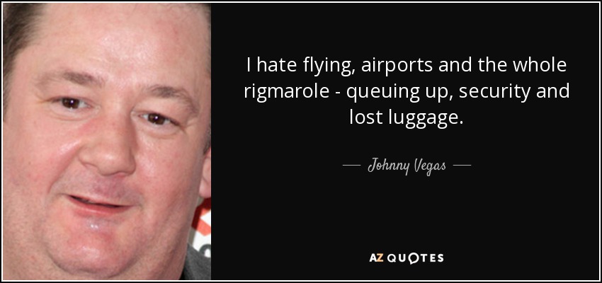 I hate flying, airports and the whole rigmarole - queuing up, security and lost luggage. - Johnny Vegas
