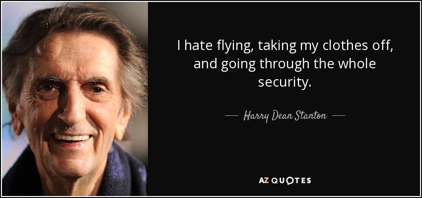 I hate flying, taking my clothes off, and going through the whole security. - Harry Dean Stanton