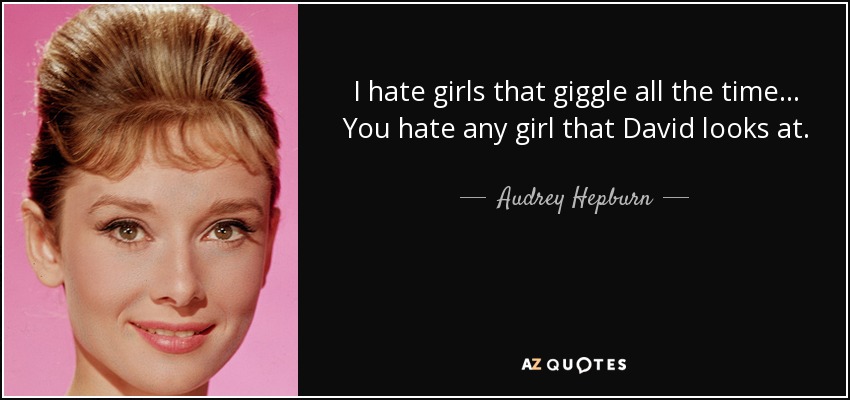 I hate girls that giggle all the time... You hate any girl that David looks at. - Audrey Hepburn