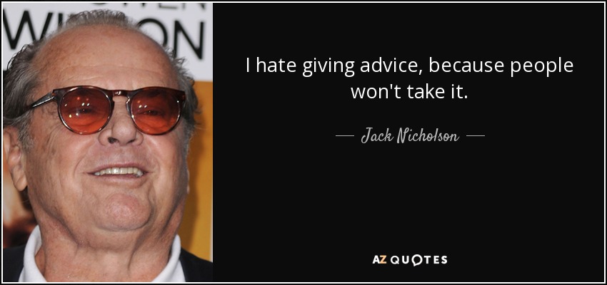 I hate giving advice, because people won't take it. - Jack Nicholson