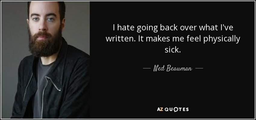 I hate going back over what I've written. It makes me feel physically sick. - Ned Beauman