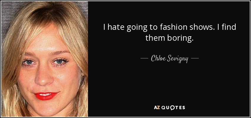 I hate going to fashion shows. I find them boring. - Chloe Sevigny