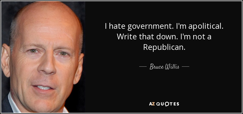 I hate government. I'm apolitical. Write that down. I'm not a Republican. - Bruce Willis