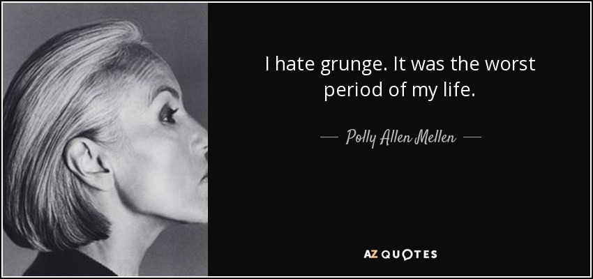 I hate grunge. It was the worst period of my life. - Polly Allen Mellen