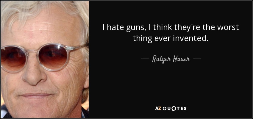 I hate guns, I think they're the worst thing ever invented. - Rutger Hauer