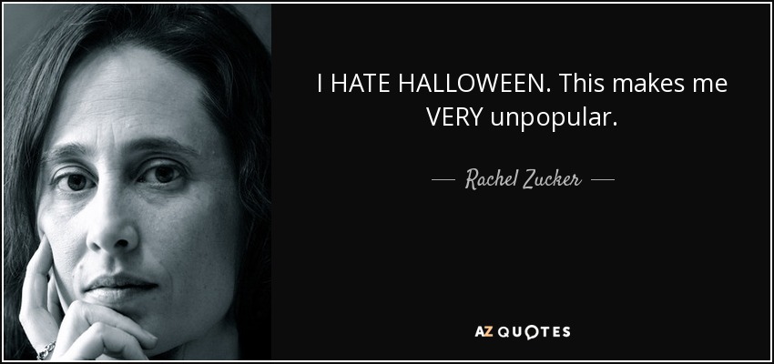I HATE HALLOWEEN. This makes me VERY unpopular. - Rachel Zucker