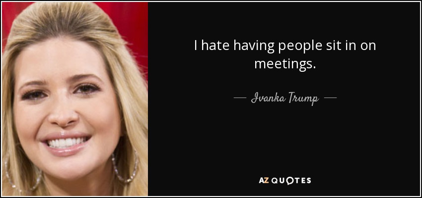 I hate having people sit in on meetings. - Ivanka Trump