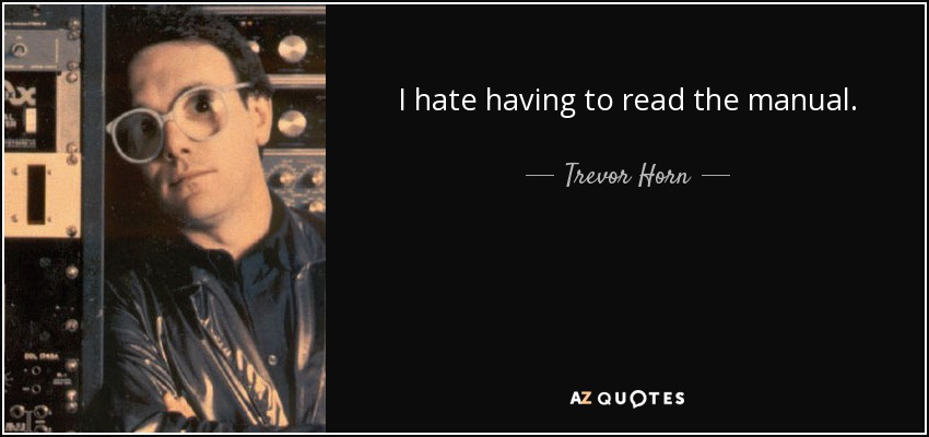 I hate having to read the manual. - Trevor Horn