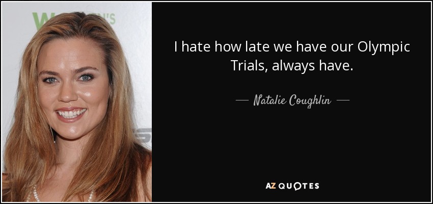 I hate how late we have our Olympic Trials, always have. - Natalie Coughlin