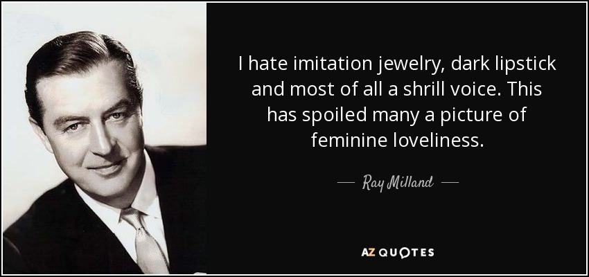 I hate imitation jewelry, dark lipstick and most of all a shrill voice. This has spoiled many a picture of feminine loveliness. - Ray Milland