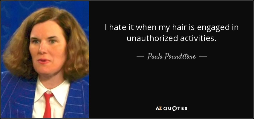 I hate it when my hair is engaged in unauthorized activities. - Paula Poundstone
